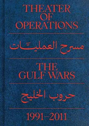 Theater of Operations : The Gulf Wars 1991-2011 - Peter Eleey