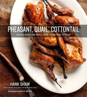 Pheasant, Quail, Cottontail : Upland Birds and Small Game from Field to Feast - Hank Shaw