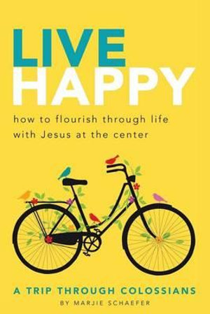 Live Happy : How to Flourish Through Life with Jesus at the Center - Marjie L Schaefer