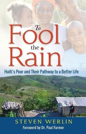 To Fool the Rain : Haiti's Poor and their Pathway to a Better Life - Steven Werlin