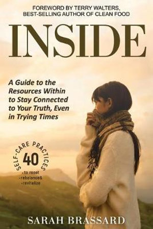 Inside : A Guide to the Resources Within to Stay Connected to Your Truth, Even in Trying Times With 40 Self-Care Practices That - Sarah Brassard