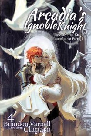 Arcadia's Ignoble Knight, Volume 4 : The Sorceress' Knight's Tournament Part II - Brandon Varnell