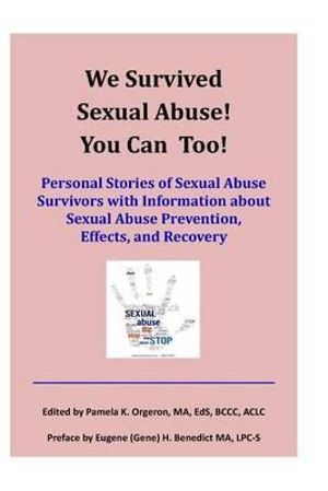 We Survived Sexual Abuse! You Can Too! : Personal Stories of Sexual Abuse Survivors with Information about Sexual Abuse Prevention, Effects, and Recovery - Pamela K Orgeron