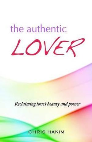 The Authentic Lover : Reclaiming love's beauty and power - Chris Hakim