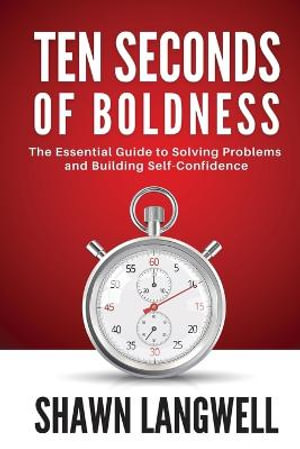 Ten Seconds of Boldness : The Essential Guide to Solving Problems and Building Self-Confidence - Shawn Langwell