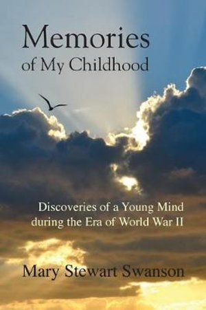 Memories of My Childhood : Discoveries of a Young Mind During the Era of World War II - Mary Stewart Swanson