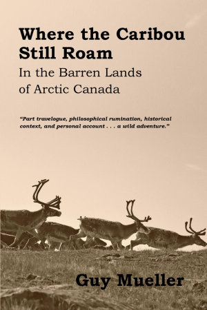 Where the Caribou Still Roam : In the Barren Lands of Arctic Canada - Guy Mueller