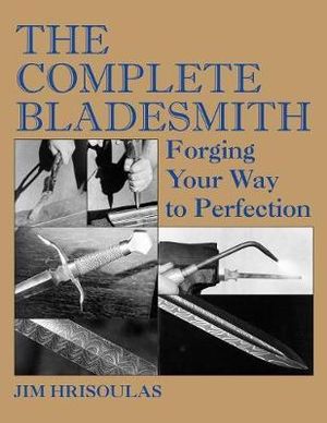 The Complete Bladesmith : Forging Your Way to Perfection - Jim Hrisoulas