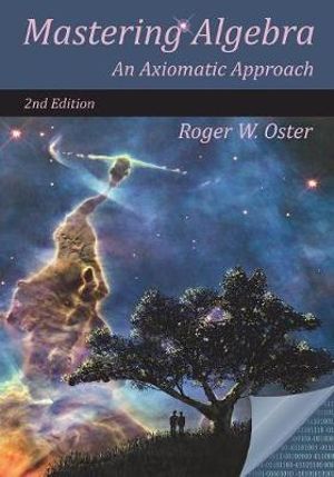 Mastering Algebra : An Axiomatic Approach (Second Edition) - Roger W Oster