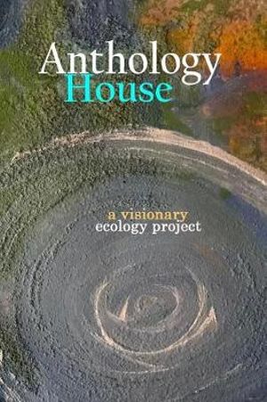 Anthology House : a visionary ecology project - Maia K Gilman