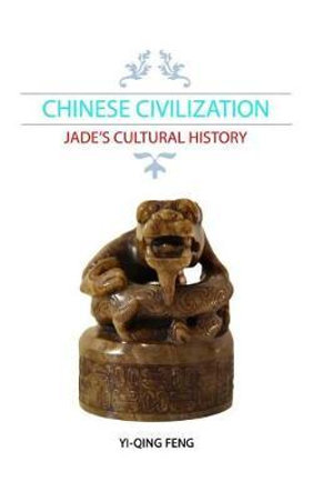 Chinese Civilization : Jade's Cultural History - Yi-Qing Feng