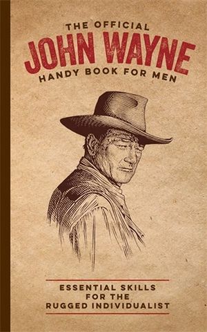 The Official John Wayne Handy Book for Men : Essential Skills for the Rugged Individualist - James Ellis