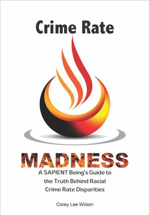 Crime Rate Madness : A SAPIENT Being's Guide to the Color of Crime, Antifa, BLM, SPLC & OSF Impacts on Criminal Justice - Corey Lee Wilson