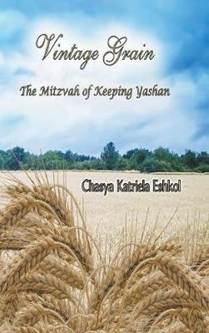 Vintage Grain : The Mitzvah of Keeping Yashan - Chasya Katriela Eshkol