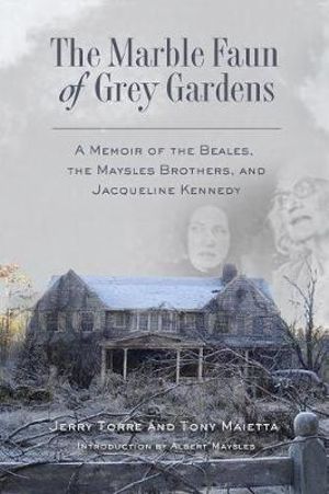 The Marble Faun of Grey Gardens : A Memoir of the Beales, the Maysles Brothers, and Jacqueline Kennedy - Tony Maietta