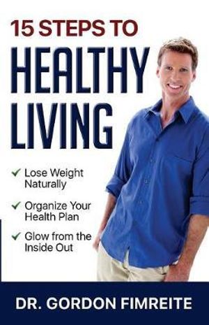 15 Steps to Healthy Living : Learn How to Naturally Lose Weight, Gain Energy and Live a Healthy Enhanced Lifestyle - Gordon Fimreite