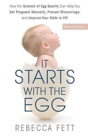 It Starts with the Egg : How the Science of Egg Quality Can Help You Get Pregnant Naturally, Prevent Miscarriage, and Improve Your Odds in IVF - Rebecca Fett