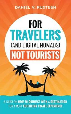 For Travelers (and Digital Nomads) Not Tourists : A guide on how to connect with a destination for a more fulfilling travel experience - Daniel Vroman Rusteen