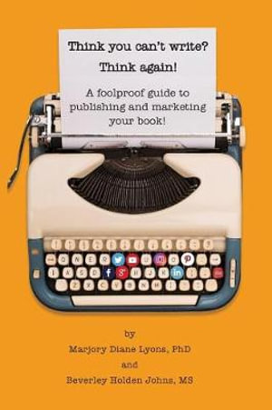 Think You Can't Write? Think Again! : A Foolproof Guide to Publishing and Marketing Your Book at Last! - Phd Marjory Lyons