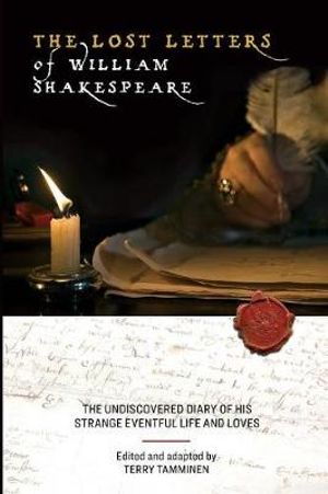 The Lost Letters of William Shakespeare : The Undiscovered Diary of His Strange Eventful Life and Loves - Terry Tamminen