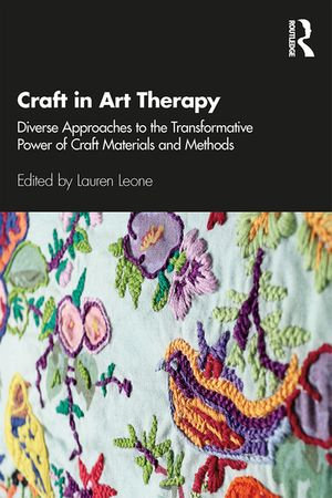 Craft in Art Therapy : Diverse Approaches to the Transformative Power of Craft Materials and Methods - Lauren Leone