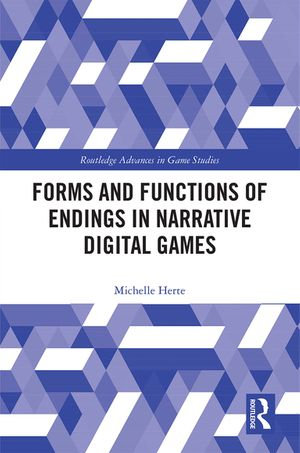 Forms and Functions of Endings in Narrative Digital Games : Routledge Advances in Game Studies - Michelle Herte