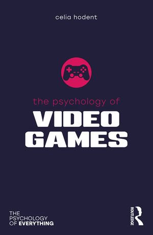 The Psychology of Video Games : The Psychology of Everything - Celia Hodent