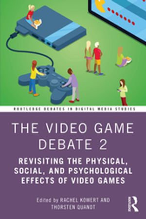 The Video Game Debate 2 : Revisiting the Physical, Social, and Psychological Effects of Video Games - Rachel Kowert