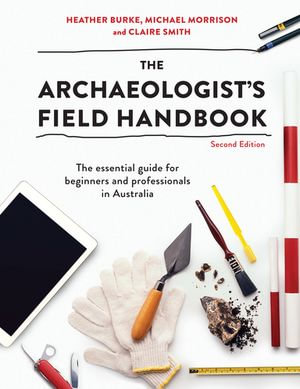 The Archaeologist's Field Handbook : 2nd Edition - The essential guide for beginners and professionals in Australia - Claire Smith