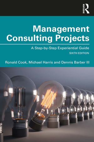 Management Consulting Projects : A Step-by-Step Experiential Guide - Ronald Cook