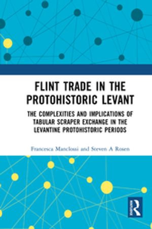 Flint Trade in the Protohistoric Levant : The Complexities and Implications of Tabular Scraper Exchange in the Levantine Protohistoric Periods - Francesca Manclossi