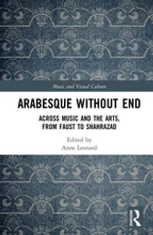 Arabesque without End : Across Music and the Arts, from Faust to Shahrazad - Anne Leonard