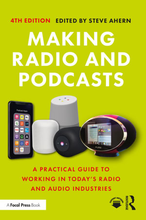 Making Radio and Podcasts : 4th Edition - A Practical Guide to Working in Today's Radio and Audio Industries - Steve Ahern