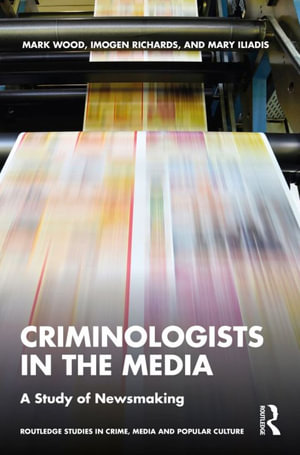 Criminologists in the Media : A Study of Newsmaking - Imogen Richards