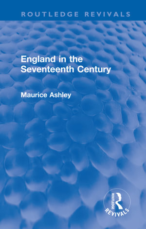 England in the Seventeenth Century : Routledge Revivals - Maurice Ashley