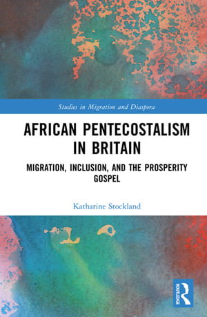 African Pentecostalism in Britain : Migration, Inclusion, and the Prosperity Gospel - Katharine Stockland