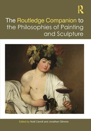 The Routledge Companion to the Philosophies of Painting and Sculpture : Routledge Philosophy Companions - Noël Carroll