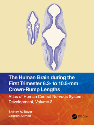 The Human Brain during the First Trimester 6.3- to 10.5-mm Crown-Rump Lengths : Atlas of Human Central Nervous System Development, Volume 2 - Shirley A. Bayer