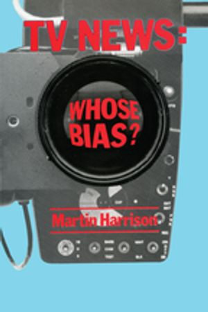 Television News : Whose Bias? - A Casebook Analysis of Strikes, Television and Media Studies - Martin Harrison