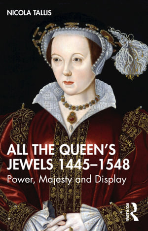 All the Queen's Jewels, 1445-1548 : Power, Majesty and Display - Nicola Tallis