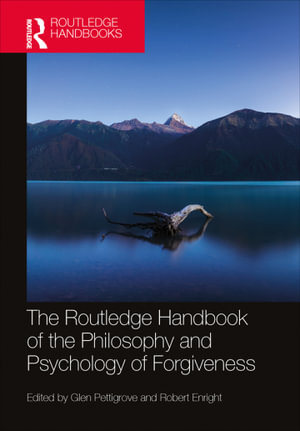 The Routledge Handbook of the Philosophy and Psychology of Forgiveness : Routledge Handbooks in Philosophy - Glen Pettigrove