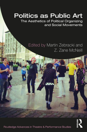 Politics as Public Art : The Aesthetics of Political Organizing and Social Movements - Martin Zebracki