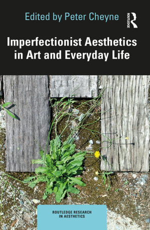 Imperfectionist Aesthetics in Art and Everyday Life : Routledge Research in Aesthetics - Peter Cheyne