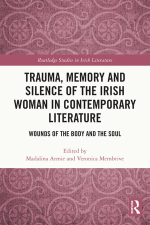 Trauma, Memory and Silence of the Irish Woman in Contemporary Literature : Wounds of the Body and the Soul - Madalina Armie