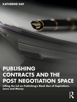 Publishing Contracts and the Post Negotiation Space : Lifting the Lid on Publishing's Black Box of Aspirations, Laws and Money - Katherine Day