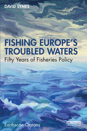 Fishing Europe's Troubled Waters : Fifty Years of Fisheries Policy - David Symes