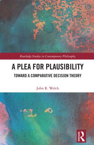 A Plea for Plausibility : Toward a Comparative Decision Theory - John R. Welch