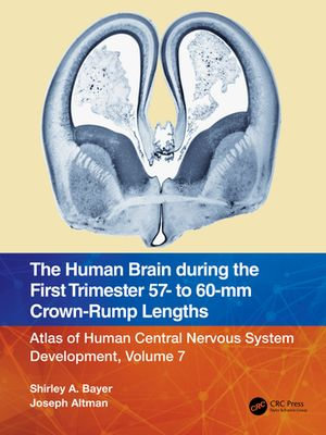 The Human Brain during the First Trimester 57- to 60-mm Crown-Rump Lengths : Atlas of Human Central Nervous System Development, Volume 7 - Shirley A. Bayer