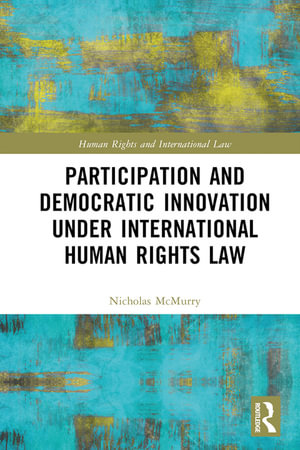 Participation and Democratic Innovation under International Human Rights Law : Human Rights and International Law - Nicholas McMurry