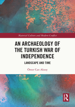 An Archaeology of the Turkish War of Independence : Landscape and Time - Ömer Can Aksoy